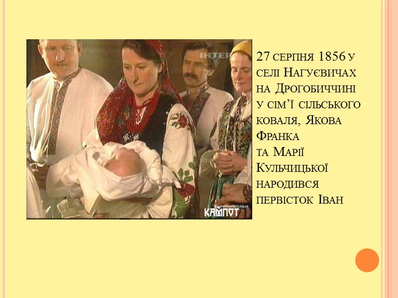 27 серпня 1856 у селі Нагуєвичах на Дрогобиччині у сім’ї сільського коваля, Якова Франка